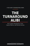 THE TURNAROUND ALIBI: How Leaders Manufacture Crisis, Capture Metrics, and Rewrite Success
