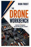 The Drone Workbench: Essential Techniques for Building Reliable Aircraft