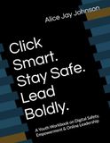 Click Smart. Stay Safe. Lead Boldly.: A Youth Workbook on Digital Safety, Empowerment & Online Leadership