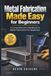 Metal Fabrication Made Easy for Beginners: A Comprehensive Handbook to Metal Fabrication for Beginners