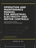 Operation And Maintenance Manual For Industrial Electricity And Motor Controls: A Model Template for Building Audit-Ready Motor Control Documentation.