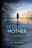 The Resilient Mother : Finding Hope When Everything Falls Apart: A raw journey through depression, childhood cancer, family struggles, and a shocking twist that changes everything for one overwhelmed