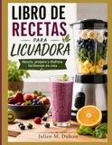 LIBRO DE RECETAS PARA LICUADORA: Mezcla, prepara y disfruta fácilmente en casa.