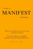 3 steps to MANIFEST anything...: Master Your Thoughts, Activate your system, Command Your Reality. "Not just a book- A guided journal for real Transformational."