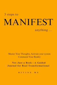 3 steps to MANIFEST anything...: Master Your Thoughts, Activate your system, Command Your Reality. "Not just a book- A guided journal for real Transformational."
