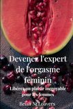Devenez l'expert de l'orgasme féminin: Libérez un plaisir incroyable pour les femmes