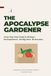 THE APOCALYPSE GARDENER: Grow Your Own Food in 30 days - No Experience. No Big Yard. No Excuses