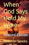 When God Says Hold My Wine: Revised Edition