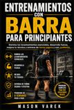 Entrenamientos con barra para principiantes: Domina los levantamientos esenciales, desarrolla fuerza, mejora tu técnica y entrena de forma segura y con confianza.