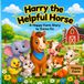 Harry the Helpful Horse: Adventures in Happy Farm Children Books