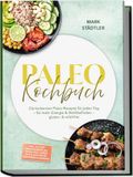 Paleo Kochbuch: Die leckersten Paleo Rezepte für jeden Tag - für mehr Energie & Wohlbefinden - gluten- & milchfrei - inkl. 30-Tage-Ernährungsplan, Fermentiertes, Brühen & Fonds, Snacks & Fingerfood