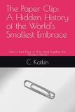 The Paper Clip The Paper Clip: A Hidden History of the World's Smallest Embrace: How a Bent Piece of Wire Held Together the Modern World