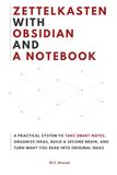 Zettelkasten with Obsidian and a Notebook: A Practical System to Organize Smart Notes, Build a Second Brain, and Turn What You Read Into Original Ideas