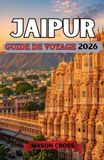 JAIPUR GUIDE DE VOYAGE 2026: Un royaume de couleurs et de grandeur. Découvrez les merveilles architecturales, les richesses culturelles et l'héritage durable de Jaipur.