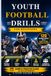 Youth Football Drills for Beginners: 120 Beginner-Friendly Football Drills for Passing, Catching, Running & Defense