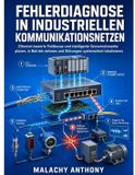 Fehlerdiagnose in industriellen Kommunikationsnetzen: Ethernet-basierte Feldbusse und intelligente Sensornetzwerke planen, in Betrieb nehmen und Störungen systematisch lokalisieren