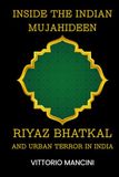 Inside Indian Mujahideen Inside the Indian Mujahideen: Riyaz Bhatkal and Urban Terror in India