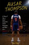 AUSAR THOMPSON: A Story of How a Quiet Competitor Turned Preparation and Effort into a Powerful Basketball Journey