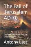 The Independently Published The Fall of Jerusalem AD 70: The Siege, the Temple, and the End of an Age Paperback