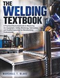 THE WELDING TEXTBOOK: A Practical Illustrated Guide to Mastering Arc Equipment, Safety, Metallurgy, Fabrication, and Quality Inspection for Metalworking Professionals