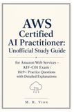 AWS AWS Certified AI Practitioner: Unofficial Study Guide for Amazon Web Services – AIF-C01 Exam: 1619+ Practice Questions with Answers And Detailed Explanations