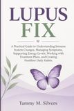 LUPUS FIX: A Practical Guide to Understanding Immune System Changes, Managing Symptoms, Supporting Energy Levels, Working with Treatment Plans, and Creating Healthier Daily Habits.