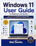 Windows 11 User Guide for Beginners and Seniors: Master Your PC with Simple Step-by-Step Instructions, Practical Everyday Lessons, Essential Features and Real-Life Examples