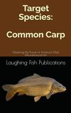 Target Species: Common Carp: Mastering the Pursuit of America's Most Misunderstood Fish