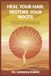 Heal Your Hair: Decode The Root Causes Of Hair Loss And Rebuild Hair Health