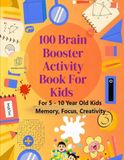 100 Brain Booster Activities: For 5 - 10 Year Old Kids: Memory, Focus, Creativity and IQ Development