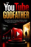 The YouTube Godfather: The ultimate Guide to Building a Powerful Channel, Growing Millions of Subscribers, Creating Viral Video, and Earning a Full-Time income