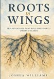 Roots to Wings: Ten Adventures That Build Emotionally Strong Children