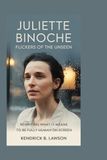 JULIETTE BINOCHE: Flickers of the Unseen: Rewriting What It Means to Be Fully Human on Screen