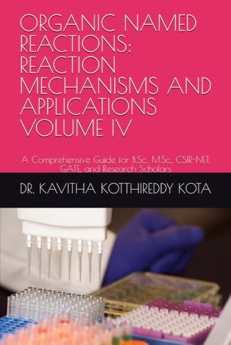 ORGANIC NAMED REACTIONS: REACTION MECHANISMS AND APPLICATIONS VOLUME IV: A Comprehensive Guide for B.Sc., M.Sc., CSIR-NET, GATE, and Research Scholars