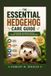 THE Independently Published The Essential Hedgehog Care Guide: Everything You Need to Raise a Happy, Healthy, and Thriving Hedgehog