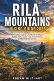 RILA MOUNTAINS HIKING GUIDE 2026: The Complete Explorer's Handbook to Bulgaria's Highest Peaks, Scenic Trails, Hidden Valleys, and Mountain Adventures.