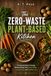 The Zero-Waste Plant-Based Kitchen: A Practical Guide to Turning Kitchen Scraps into Hearty Meals, Saving Money, and Wasting Less