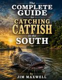 The Complete Guide to Catching Catfish in the South: Rivers, Lakes, and Ponds — Species, Seasons, Baits, Rigs, Gear, and a Full Arkansas River Section Covering the Entire State of Arkansas