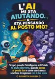 L'AI Mi Sta Aiutando, o Sta Pensando al Posto Mio: Scopri quando l'intelligenza artificiale ti aiuta davvero, quando pensa al posto tuo e come usarla senza smettere di ragionare con la tua testa