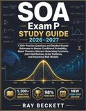 SOA Exam P Study Guide 2026–2027: 1200+ Practice Questions & Detailed Answer Rationales to Master Conditional Probability, Bayes Theorem, ... Order Statistics, and Insurance Risk Models