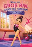 Wenn ich groß bin, werde ich Turnerin: Ein inspirierendes Buch für Mädchen, die davon träumen, auf der großen Bühne zu glänzen