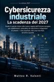Cybersicurezza industriale: La scadenza del 2027: Guida in parole chiare alle nuove regole dell'Unione europea per stabilimenti, costruttori di ... cosa fare, che cosa non fare, ed entro quando