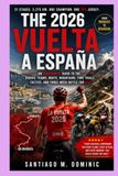 THE 2026 VUELTA A ESPAÑA: An Independent Guide to the Riders, Teams, Route, Mountains, Time Trials, Tactics, and Three-Week Battle for Red