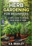 HERB GARDENING FOR BEGINNERS: A SIMPLE GUIDE TO GROWING FRESH HERBS AT HOME