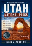 UTAH NATIONAL PARKS TRAVEL GUIDE 2026-2027: Utah National Parks Travel Guide 2026–2027 The Ultimate Guide to the Mighty 5 — Scenic Drives, Hiking ... Gems, Itineraries & Essential Travel Tips