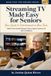 Streaming TV Made Easy for Seniors: Watch Your Favorite Movies, Shows, Sports, and Live TV with Confidence