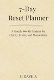 7 Days Reset Planner: A Simple Weekly System for Clarity Focus and Momentum