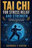 Tai Chi for Stress Relief and Strength: A Beginner Practice for Men Over 40 to Calm the Mind