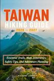 TAIWAN Independently Published Taiwan Hiking Guide 2026-2027: Essential Trails, Map, Itineraries, Safety Tips, and Adventure Planning