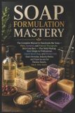 SOAP Independently Published Soap Formulation Mastery: The Complete Manual to Handmade Bar Soap, Custom Molds, Liquid Hand Soap & Shower Gel: Exact Formulas and Trade Secrets for Flawless Results